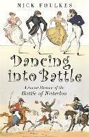 Dancing into Battle: A Social History of the Battle of Waterloo - Nicholas Foulkes - cover