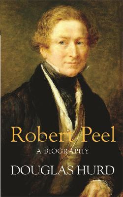 Robert Peel: A Biography - Douglas Hurd - cover