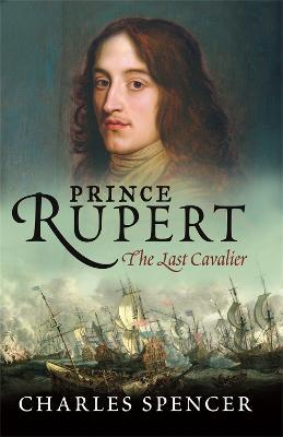 Prince Rupert: The Last Cavalier - Charles Spencer - cover