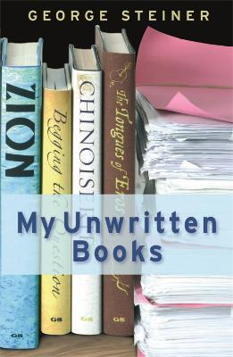 My Unwritten Books - George Steiner - cover