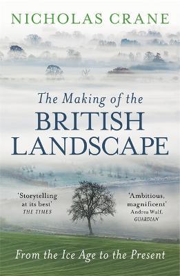 The Making Of The British Landscape: From the Ice Age to the Present - Nicholas Crane - cover