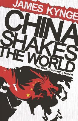 China Shakes The World: The Rise of a Hungry Nation - James Kynge - cover