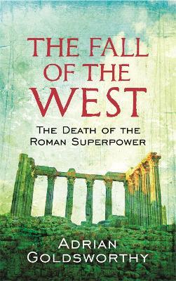 The Fall Of The West: The Death Of The Roman Superpower - Adrian Goldsworthy,Dr Adrian Goldsworthy Ltd - cover