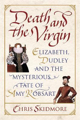 Death and the Virgin: Elizabeth, Dudley and the Mysterious Fate of Amy Robsart - Chris Skidmore - cover