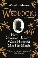Wedlock: How Georgian Britain's Worst Husband Met His Match - Wendy Moore - cover