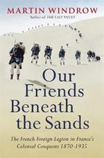 Our Friends Beneath the Sands: The Foreign Legion in France's Colonial Conquests 1870-1935