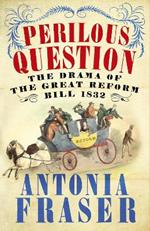 Perilous Question: The Drama of the Great Reform Bill 1832