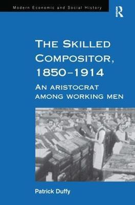 The Skilled Compositor, 1850–1914: An Aristocrat Among Working Men - Patrick Duffy - cover