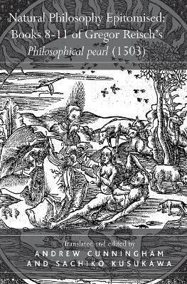 Natural Philosophy Epitomised: Books 8-11 of Gregor Reisch's Philosophical pearl (1503) - Sachiko Kusukawa - cover