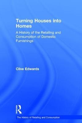 Turning Houses into Homes: A History of the Retailing and Consumption of Domestic Furnishings - Clive Edwards - cover