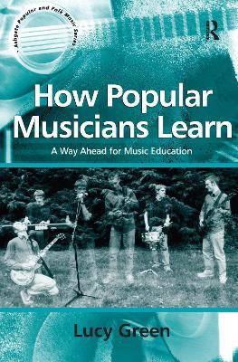 How Popular Musicians Learn: A Way Ahead for Music Education - Lucy Green - cover