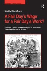 A Fair Day’s Wage for a Fair Day’s Work?: Sweated Labour and the Origins of Minimum Wage Legislation in Britain