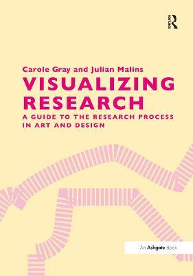 Visualizing Research: A Guide to the Research Process in Art and Design - Carole Gray,Julian Malins - cover