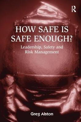 How Safe is Safe Enough?: Leadership, Safety and Risk Management - Greg Alston - cover