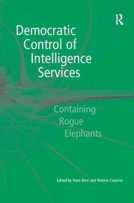 Democratic Control of Intelligence Services: Containing Rogue Elephants - Marina Caparini - cover