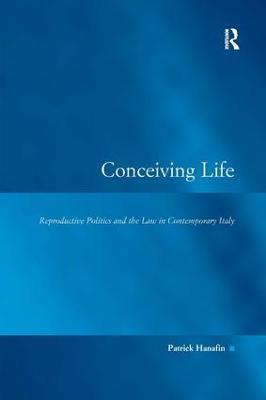 Conceiving Life: Reproductive Politics and the Law in Contemporary Italy - Patrick Hanafin - cover