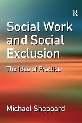 Social Work and Social Exclusion: The Idea of Practice - Michael Sheppard - cover
