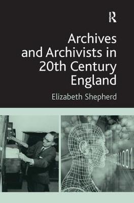 Archives and Archivists in 20th Century England - Elizabeth Shepherd - cover