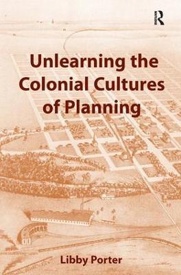 Unlearning the Colonial Cultures of Planning - Libby Porter - cover