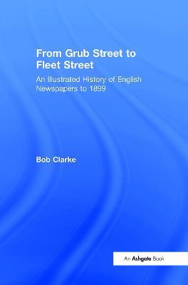 From Grub Street to Fleet Street: An Illustrated History of English Newspapers to 1899 - Bob Clarke - cover