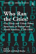 Who Ran the Cities?: City Elites and Urban Power Structures in Europe and North America, 1750–1940