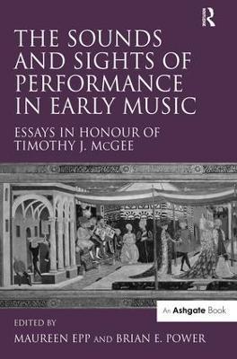 The Sounds and Sights of Performance in Early Music: Essays in Honour of Timothy J. McGee - Maureen Epp - cover