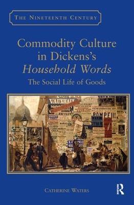 Commodity Culture in Dickens's Household Words: The Social Life of Goods - Catherine Waters - cover