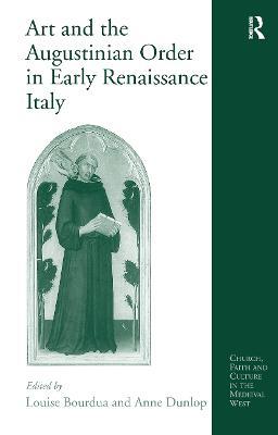 Art and the Augustinian Order in Early Renaissance Italy - Anne Dunlop - cover