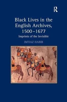 Black Lives in the English Archives, 1500–1677: Imprints of the Invisible - Imtiaz Habib - cover
