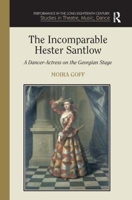 The Incomparable Hester Santlow: A Dancer-Actress on the Georgian Stage - Moira Goff - cover