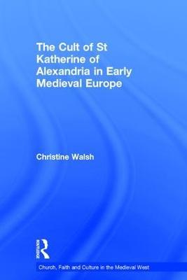 The Cult of St Katherine of Alexandria in Early Medieval Europe - Christine Walsh - cover