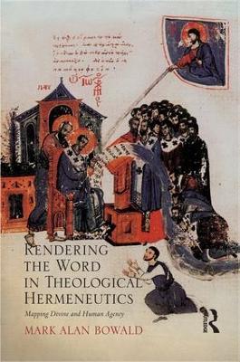 Rendering the Word in Theological Hermeneutics: Mapping Divine and Human Agency - Mark Alan Bowald - cover