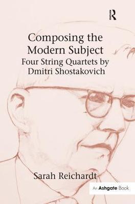 Composing the Modern Subject: Four String Quartets by Dmitri Shostakovich - Sarah Reichardt - cover