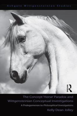 The Concept 'Horse' Paradox and Wittgensteinian Conceptual Investigations: A Prolegomenon to Philosophical Investigations - Kelly Dean Jolley - cover