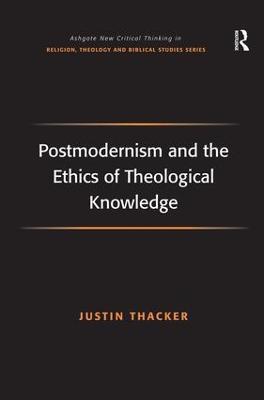 Postmodernism and the Ethics of Theological Knowledge - Justin Thacker - cover