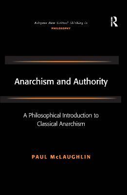 Anarchism and Authority: A Philosophical Introduction to Classical Anarchism - Paul McLaughlin - cover