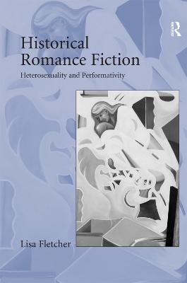 Historical Romance Fiction: Heterosexuality and Performativity - Lisa Fletcher - cover