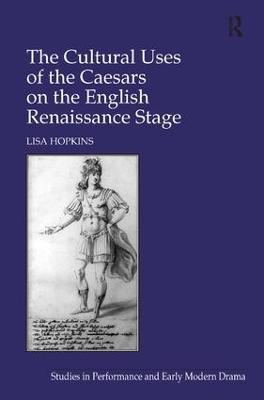 The Cultural Uses of the Caesars on the English Renaissance Stage - Lisa Hopkins - cover