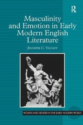 Masculinity and Emotion in Early Modern English Literature - Jennifer C. Vaught - cover