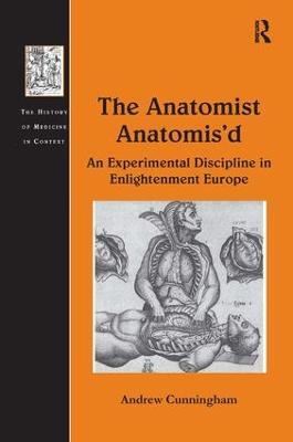 The Anatomist Anatomis'd: An Experimental Discipline in Enlightenment Europe - Andrew Cunningham - cover
