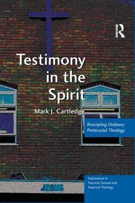 Testimony in the Spirit: Rescripting Ordinary Pentecostal Theology - Mark J. Cartledge - cover