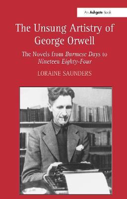 The Unsung Artistry of George Orwell: The Novels from Burmese Days to Nineteen Eighty-Four - Loraine Saunders - cover