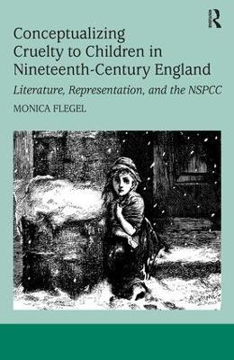 Conceptualizing Cruelty to Children in Nineteenth-Century England: Literature, Representation, and the NSPCC - Monica Flegel - cover