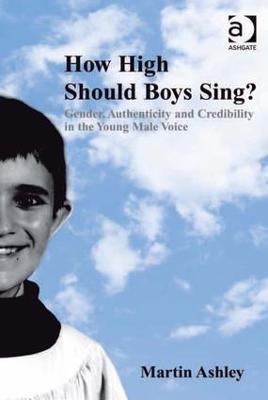 How High Should Boys Sing?: Gender, Authenticity and Credibility in the Young Male Voice - Martin Ashley - cover