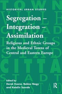 Segregation – Integration – Assimilation: Religious and Ethnic Groups in the Medieval Towns of Central and Eastern Europe - cover
