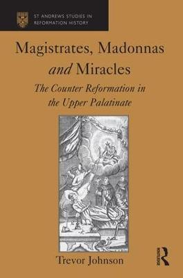 Magistrates, Madonnas and Miracles: The Counter Reformation in the Upper Palatinate - Trevor Johnson - cover