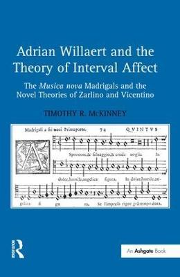 Adrian Willaert and the Theory of Interval Affect: The Musica nova Madrigals and the Novel Theories of Zarlino and Vicentino - Timothy R. McKinney - cover