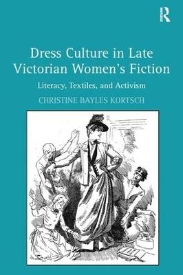 Dress Culture in Late Victorian Women's Fiction: Literacy, Textiles, and Activism - Christine Bayles Kortsch - cover