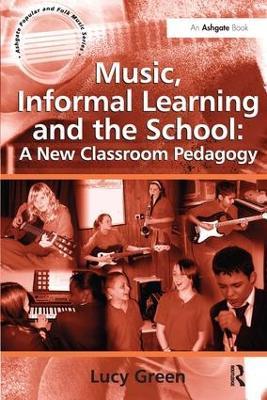 Music, Informal Learning and the School: A New Classroom Pedagogy - Lucy Green - cover