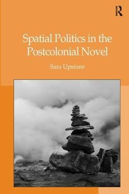 Spatial Politics in the Postcolonial Novel - Sara Upstone - cover